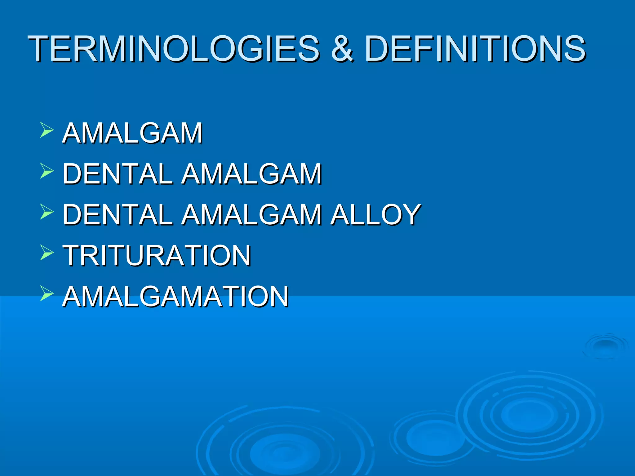 TTEERRMMIINNOOLLOOGGIIEESS && DDEEFFIINNIITTIIOONNSS 
 AAMMAALLGGAAMM 
 DDEENNTTAALL AAMMAALLGGAAMM 
 DDEENNTTAALL AAMMAALLGGAAMM AALLLLOOYY 
 TTRRIITTUURRAATTIIOONN 
 AAMMAALLGGAAMMAATTIIOONN 
 