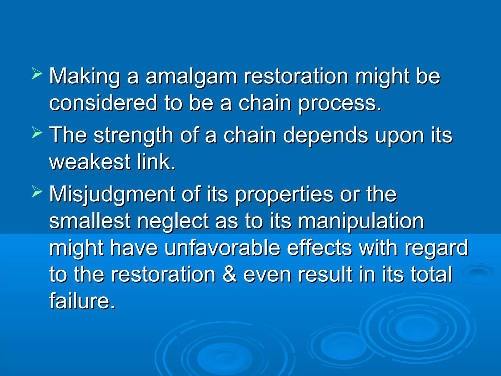  Making a aammaallggaamm rreessttoorraattiioonn mmiigghhtt bbee 
ccoonnssiiddeerreedd ttoo bbee aa cchhaaiinn pprroocceessss.. 
 TThhee ssttrreennggtthh ooff aa cchhaaiinn ddeeppeennddss uuppoonn iittss 
wweeaakkeesstt lliinnkk.. 
MMiissjjuuddggmmeenntt ooff iittss pprrooppeerrttiieess oorr tthhee 
ssmmaalllleesstt nneegglleecctt aass ttoo iittss mmaanniippuullaattiioonn 
mmiigghhtt hhaavvee uunnffaavvoorraabbllee eeffffeeccttss wwiitthh rreeggaarrdd 
ttoo tthhee rreessttoorraattiioonn && eevveenn rreessuulltt iinn iittss ttoottaall 
ffaaiilluurree.. 
 