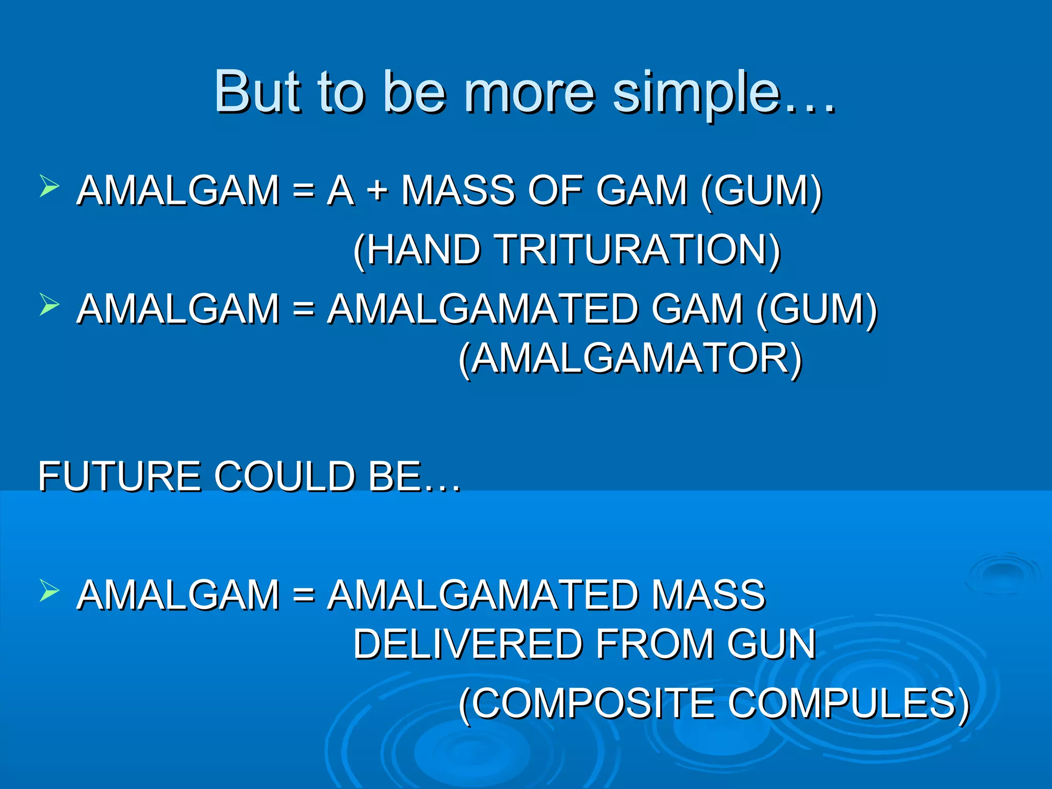 BBuutt ttoo bbee mmoorree ssiimmppllee…… 
 AAMMAALLGGAAMM == AA ++ MMAASSSS OOFF GGAAMM ((GGUUMM)) 
((HHAANNDD TTRRIITTUURRAATTIIOONN)) 
 AAMMAALLGGAAMM == AAMMAALLGGAAMMAATTEEDD GGAAMM ((GGUUMM)) 
((AAMMAALLGGAAMMAATTOORR)) 
FFUUTTUURREE CCOOUULLDD BBEE…… 
 AAMMAALLGGAAMM == AAMMAALLGGAAMMAATTEEDD MMAASSSS 
DDEELLIIVVEERREEDD FFRROOMM GGUUNN 
((CCOOMMPPOOSSIITTEE CCOOMMPPUULLEESS)) 
 