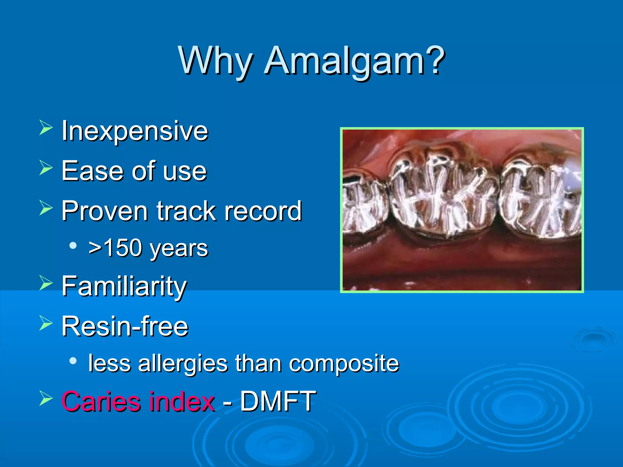 WWhhyy AAmmaallggaamm?? 
 IInneexxppeennssiivvee 
 EEaassee ooff uussee 
 PPrroovveenn ttrraacckk rreeccoorrdd 
 >>115500 yyeeaarrss 
 FFaammiilliiaarriittyy 
 RReessiinn--ffrreeee 
 lleessss aalllleerrggiieess tthhaann ccoommppoossiittee 
 CCaarriieess iinnddeexx -- DDMMFFTT 
 