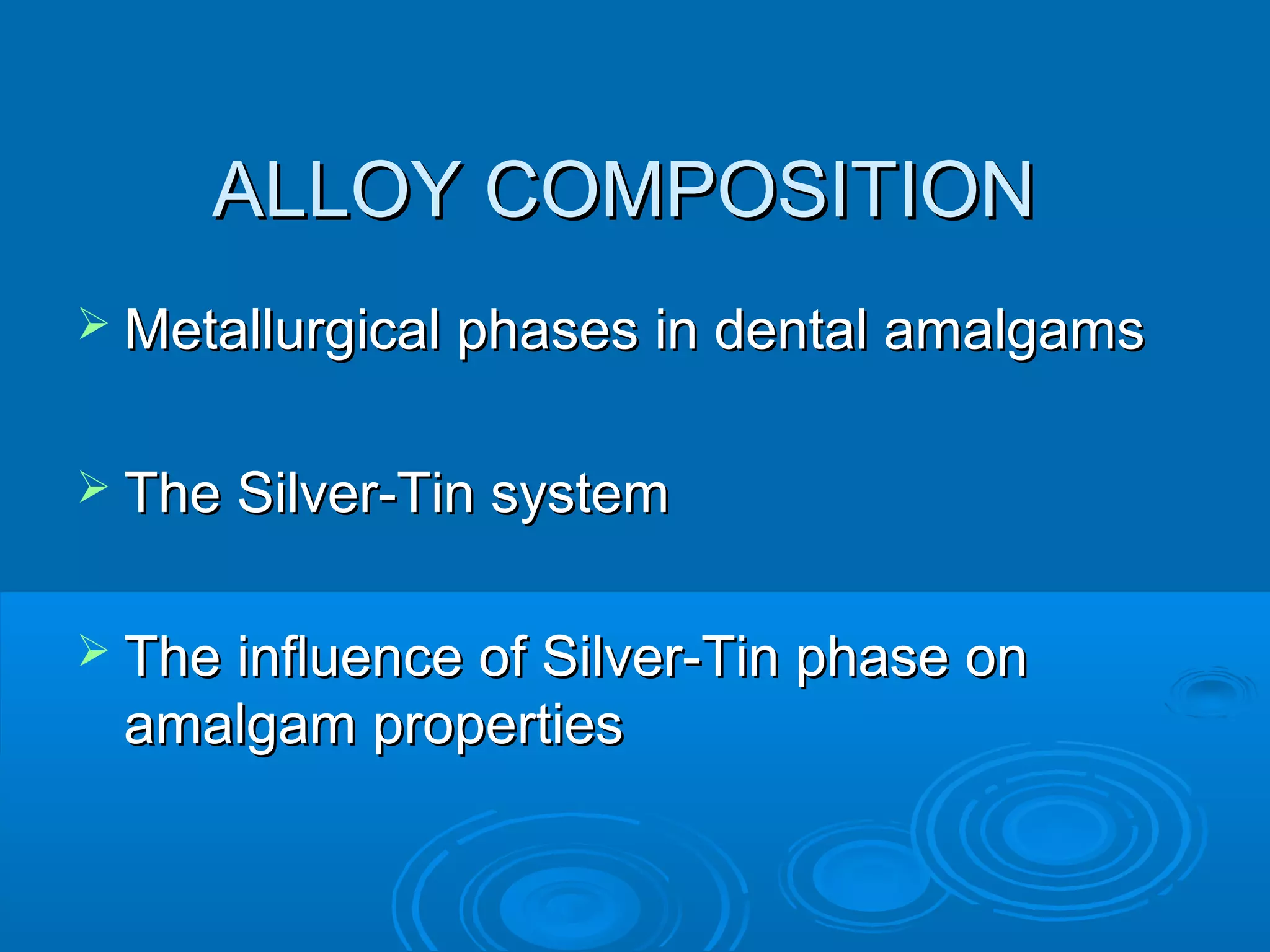 AALLLLOOYY CCOOMMPPOOSSIITTIIOONN 
MMeettaalllluurrggiiccaall pphhaasseess iinn ddeennttaall aammaallggaammss 
 TThhee SSiillvveerr--TTiinn ssyysstteemm 
 TThhee iinnfflluueennccee ooff SSiillvveerr--TTiinn pphhaassee oonn 
aammaallggaamm pprrooppeerrttiieess 
 