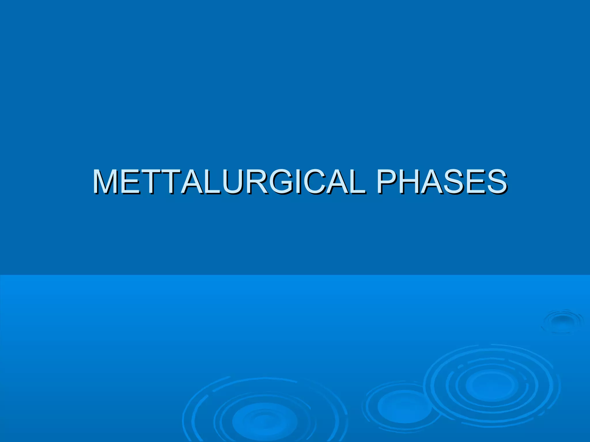 MMEETTTTAALLUURRGGIICCAALL PPHHAASSEESS 
 