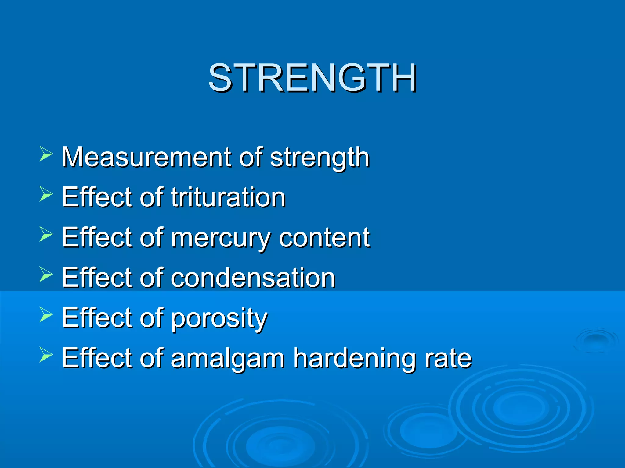 SSTTRREENNGGTTHH 
MMeeaassuurreemmeenntt ooff ssttrreennggtthh 
 EEffffeecctt ooff ttrriittuurraattiioonn 
 EEffffeecctt ooff mmeerrccuurryy ccoonntteenntt 
 EEffffeecctt ooff ccoonnddeennssaattiioonn 
 EEffffeecctt ooff ppoorroossiittyy 
 EEffffeecctt ooff aammaallggaamm hhaarrddeenniinngg rraattee 
 