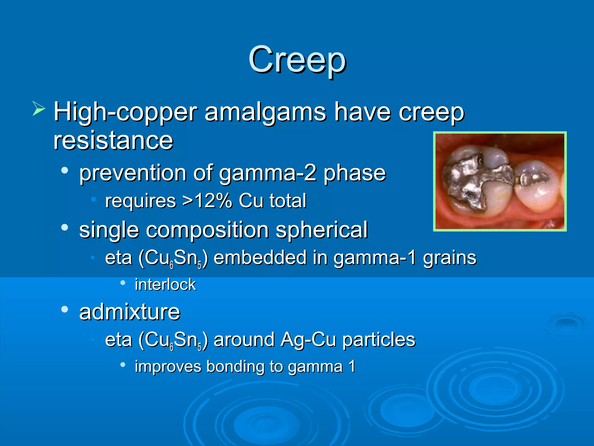 CCrreeeepp 
 HHiigghh--ccooppppeerr aammaallggaammss hhaavvee ccrreeeepp 
rreessiissttaannccee 
 pprreevveennttiioonn ooff ggaammmmaa--22 pphhaassee 
• rreeqquuiirreess >>1122%% CCuu ttoottaall 
 ssiinnggllee ccoommppoossiittiioonn sspphheerriiccaall 
• eettaa ((CCuu66SSnn5)) eemmbbeeddddeedd iinn ggaammmmaa--11 ggrraaiinnss 
 iinntteerrlloocckk 
 aaddmmiixxttuurree 
• eettaa ((CCuu66SSnn5)) aarroouunndd AAgg--CCuu ppaarrttiicclleess 
 iimmpprroovveess bboonnddiinngg ttoo ggaammmmaa 11 
 