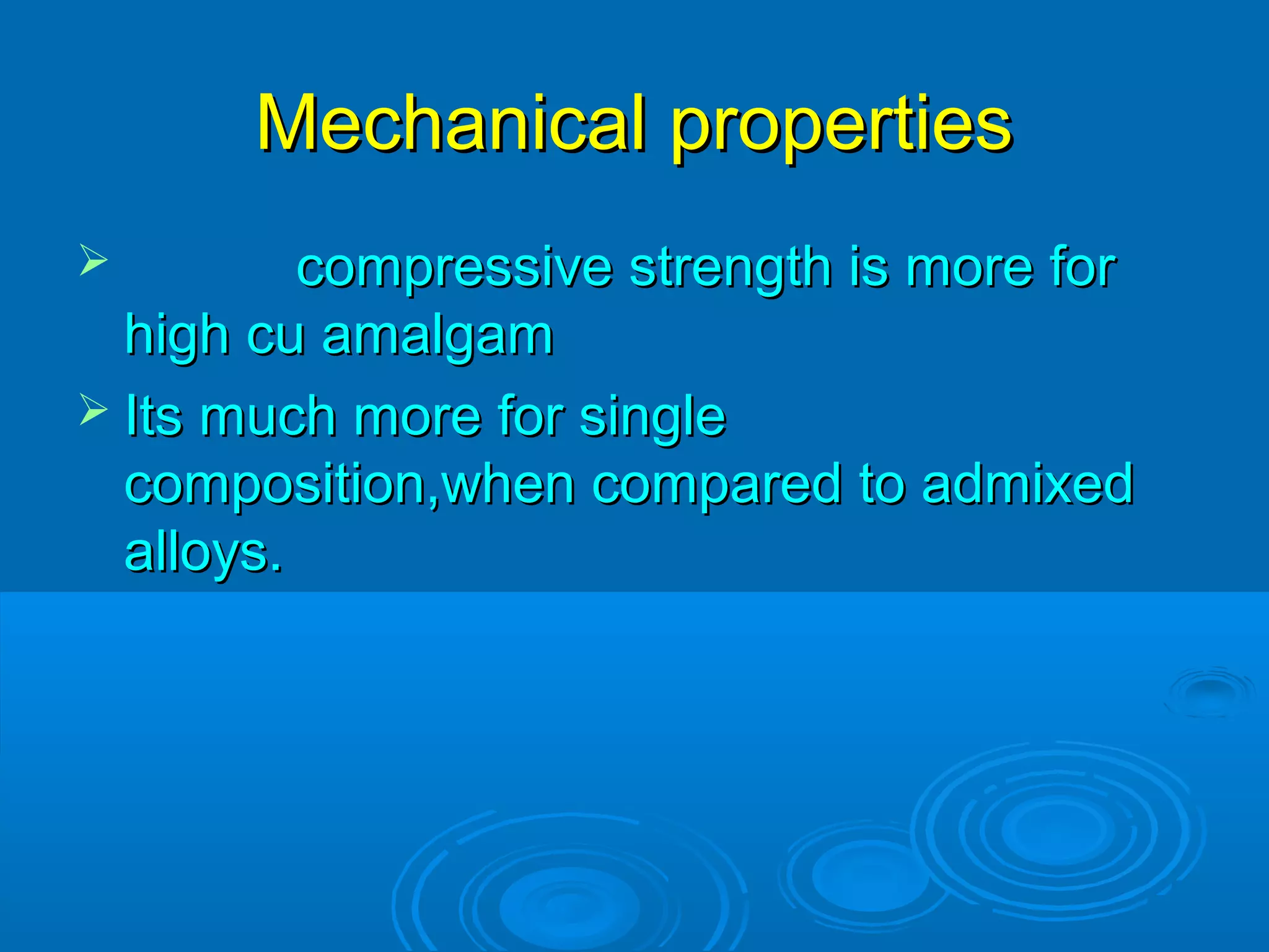 MMeecchhaanniiccaall pprrooppeerrttiieess 
 ccoommpprreessssiivvee ssttrreennggtthh iiss mmoorree ffoorr 
hhiigghh ccuu aammaallggaamm 
 IIttss mmuucchh mmoorree ffoorr ssiinnggllee 
ccoommppoossiittiioonn,,wwhheenn ccoommppaarreedd ttoo aaddmmiixxeedd 
aallllooyyss.. 
 