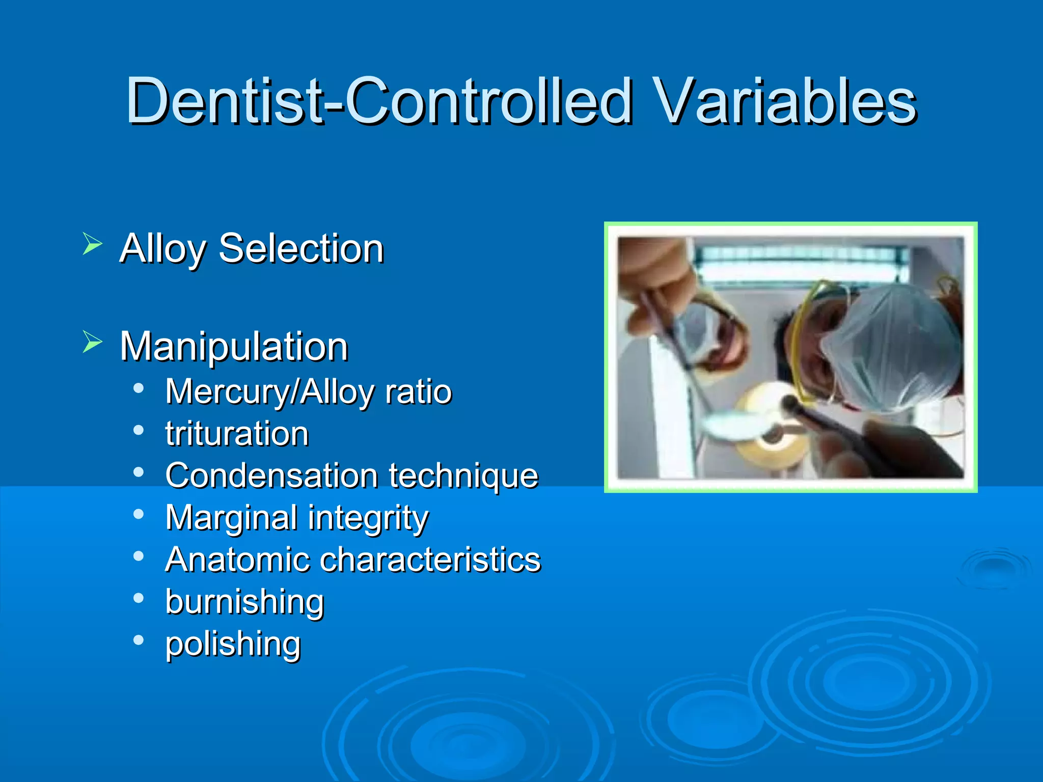 DDeennttiisstt--CCoonnttrroolllleedd VVaarriiaabblleess 
 AAllllooyy SSeelleeccttiioonn 
 MMaanniippuullaattiioonn 
 MMeerrccuurryy//AAllllooyy rraattiioo 
 ttrriittuurraattiioonn 
 CCoonnddeennssaattiioonn tteecchhnniiqquuee 
 MMaarrggiinnaall iinntteeggrriittyy 
 AAnnaattoommiicc cchhaarraacctteerriissttiiccss 
 bbuurrnniisshhiinngg 
 ppoolliisshhiinngg 
 