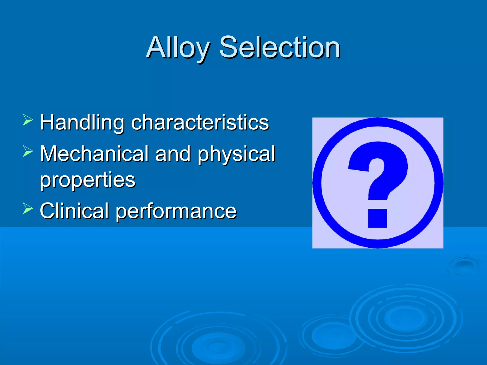 AAllllooyy SSeelleeccttiioonn 
 HHaannddlliinngg cchhaarraacctteerriissttiiccss 
MMeecchhaanniiccaall aanndd pphhyyssiiccaall 
pprrooppeerrttiieess 
 CClliinniiccaall ppeerrffoorrmmaannccee 
 