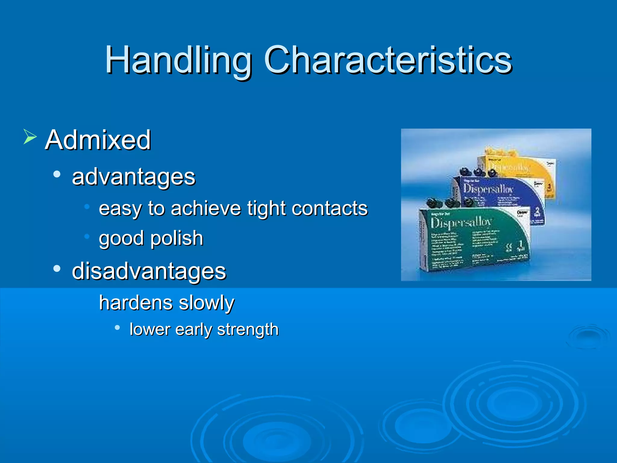 HHaannddlliinngg CChhaarraacctteerriissttiiccss 
 AAddmmiixxeedd 
 aaddvvaannttaaggeess 
• eeaassyy ttoo aacchhiieevvee ttiigghhtt ccoonnttaaccttss 
• ggoooodd ppoolliisshh 
 ddiissaaddvvaannttaaggeess 
• hhaarrddeennss sslloowwllyy 
 lloowweerr eeaarrllyy ssttrreennggtthh 
 