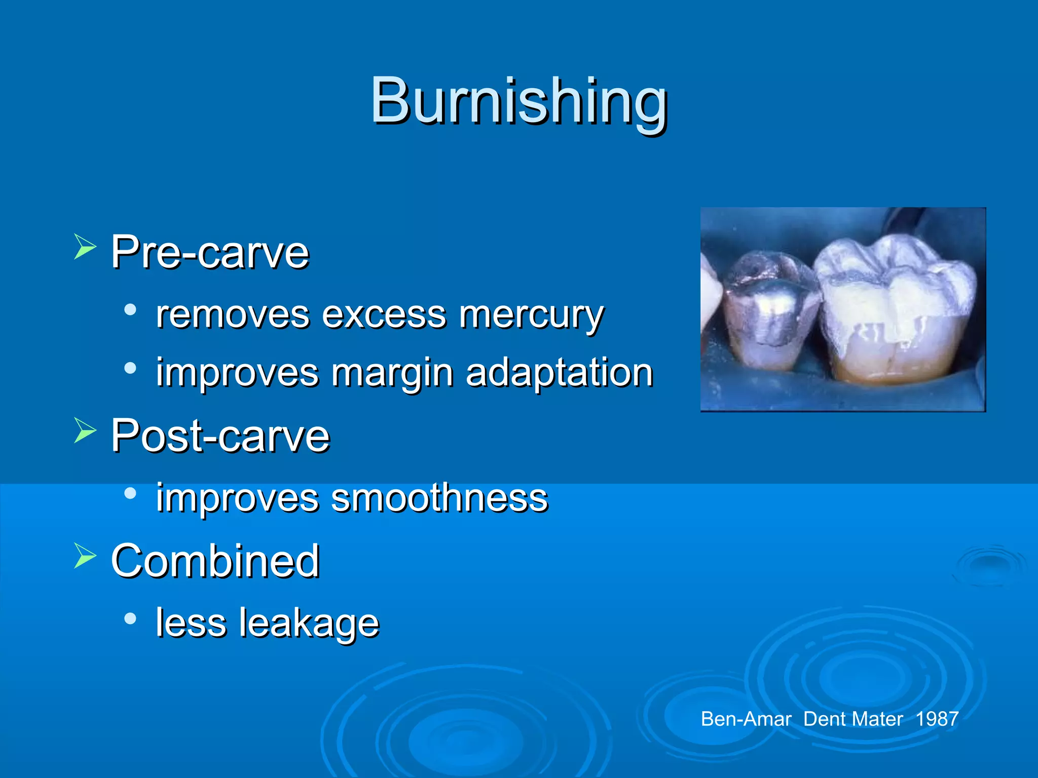 BBuurrnniisshhiinngg 
 PPrree--ccaarrvvee 
 rreemmoovveess eexxcceessss mmeerrccuurryy 
 iimmpprroovveess mmaarrggiinn aaddaappttaattiioonn 
 PPoosstt--ccaarrvvee 
 iimmpprroovveess ssmmooootthhnneessss 
 CCoommbbiinneedd 
 lleessss lleeaakkaaggee 
Ben-Amar Dent Mater 1987 
 