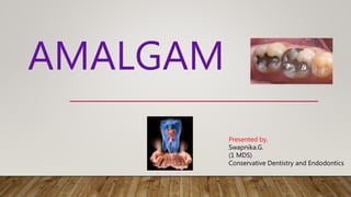 AMALGAM
Presented by,
Swapnika.G.
(1 MDS)
Conservative Dentistry and Endodontics
 
