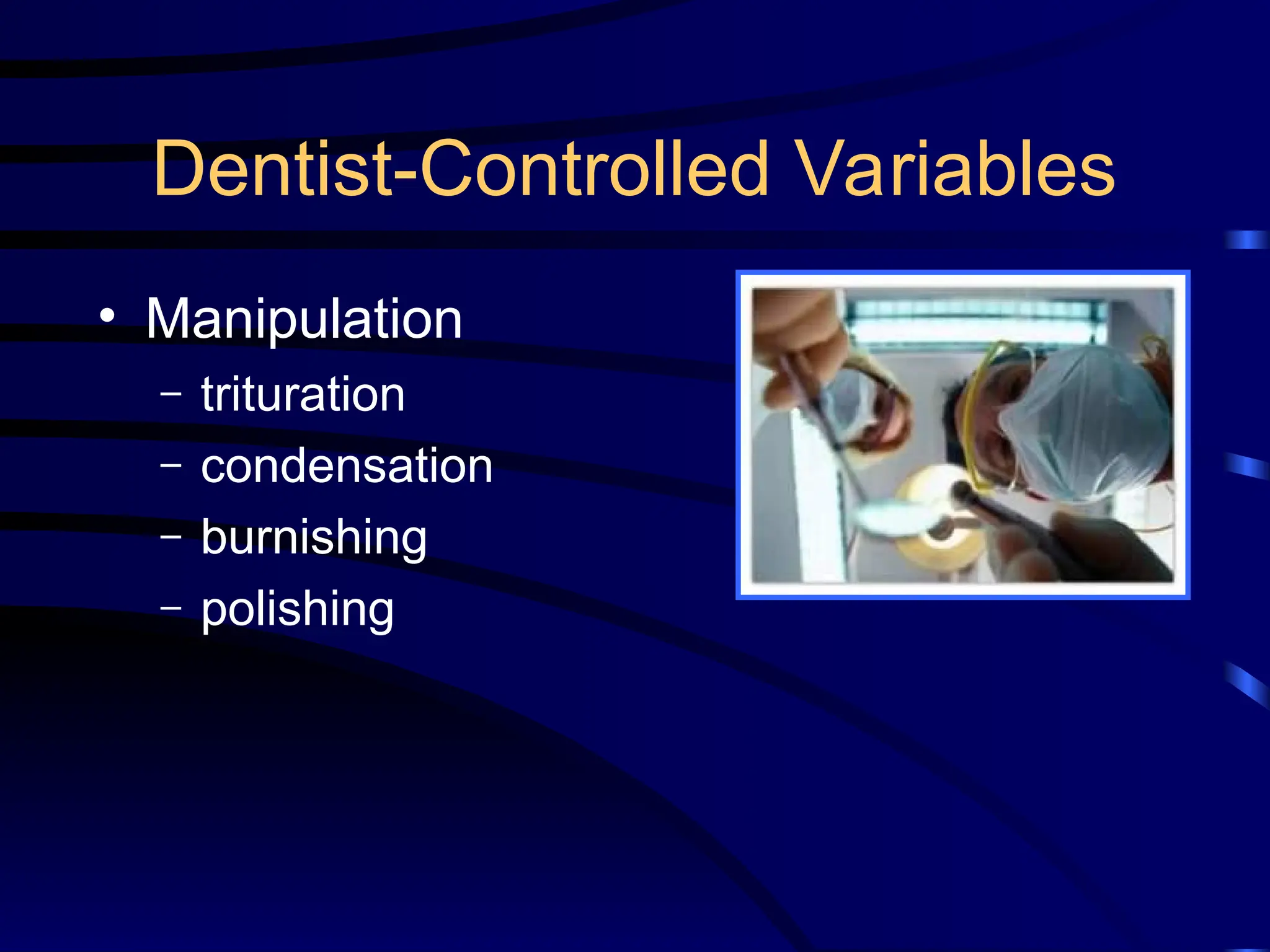 Dentist-Controlled Variables
• Manipulation
– trituration
– condensation
– burnishing
– polishing
 