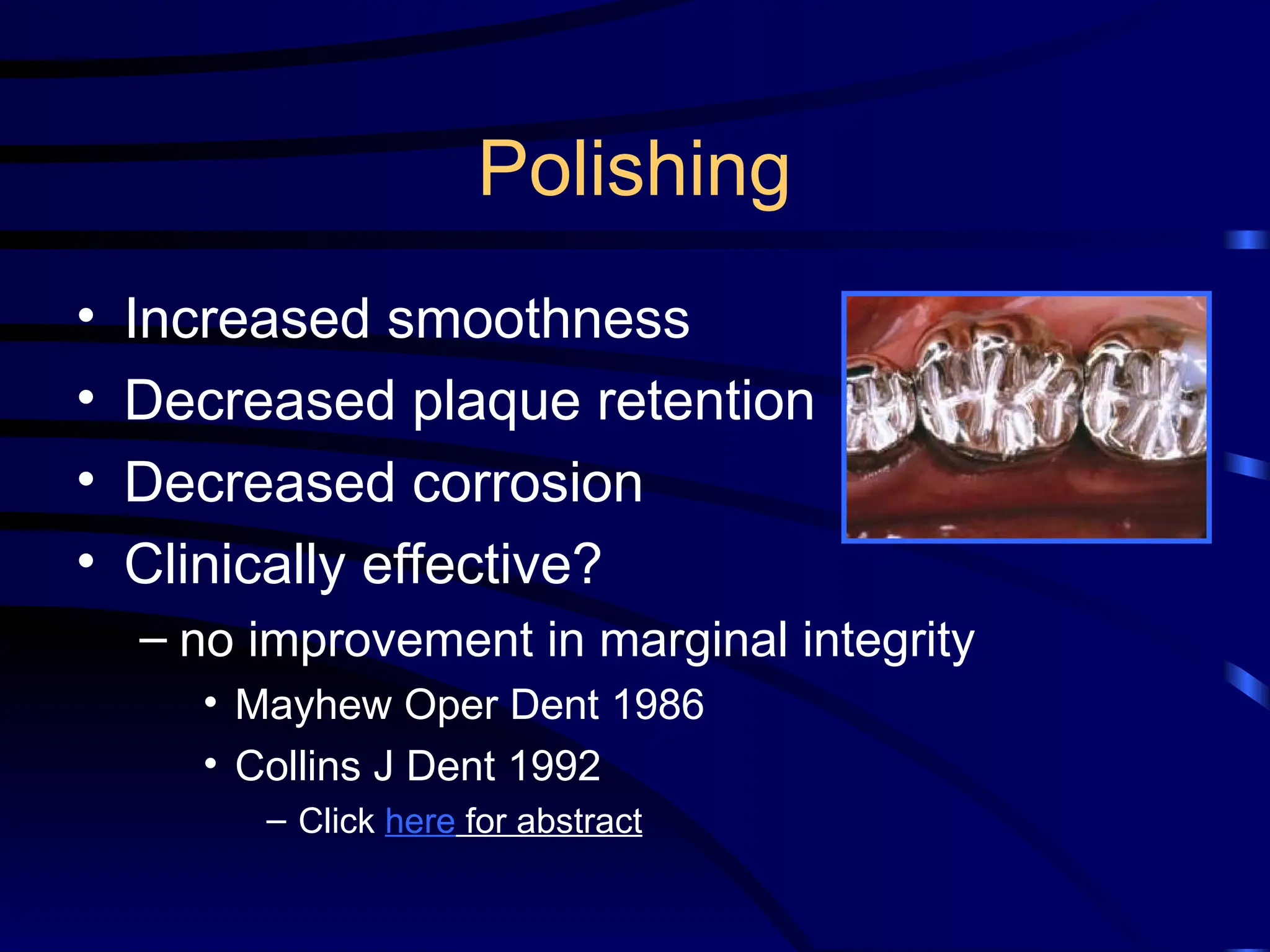 Polishing
• Increased smoothness
• Decreased plaque retention
• Decreased corrosion
• Clinically effective?
– no improvement in marginal integrity
• Mayhew Oper Dent 1986
• Collins J Dent 1992
– Click here for abstract
 