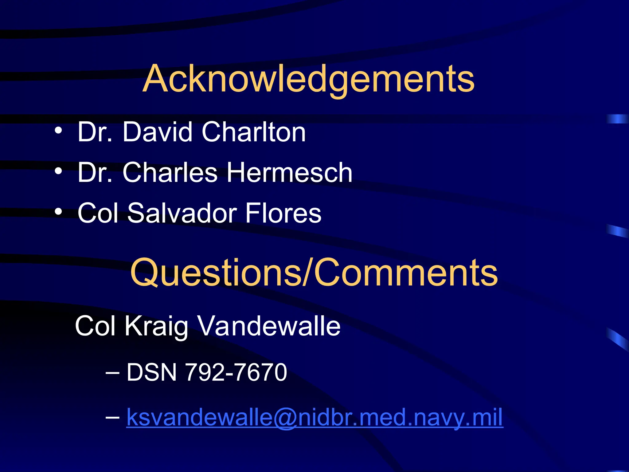 Acknowledgements
• Dr. David Charlton
• Dr. Charles Hermesch
• Col Salvador Flores
Questions/Comments
Col Kraig Vandewalle
– DSN 792-7670
– ksvandewalle@nidbr.med.navy.mil
 