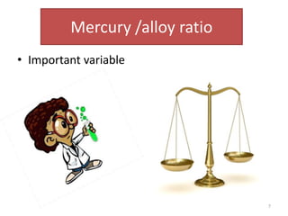 Mercury /alloy ratio
• Important variable

7

 