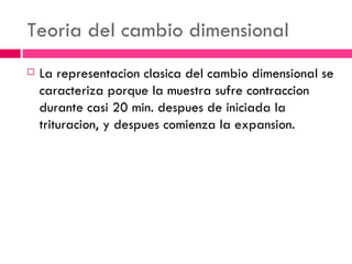 Teoria del cambio dimensional La representacion clasica del cambio dimensional se caracteriza porque la muestra sufre contraccion durante casi 20 min. despues de iniciada la trituracion, y despues comienza la expansion. 