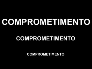 COMPROMETIMENTO COMPROMETIMENTO COMPROMETIMENTO 