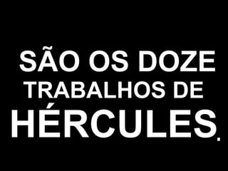SÃO OS DOZE TRABALHOS DE HÉRCULES . 