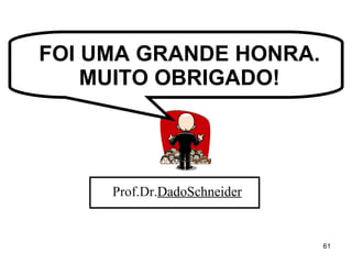 FOI UMA GRANDE HONRA. MUITO OBRIGADO! Prof.Dr. DadoSchneider 