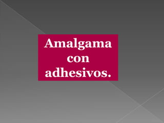 Amalgama
   con
adhesivos.
 