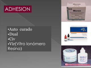 ADHESION


•Auto curado
•Dual
•Civ
•Vir(Vítro Ionómero
Resina)
 