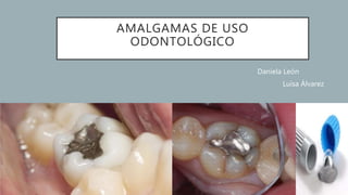 AMALGAMAS DE USO
ODONTOLÓGICO
Daniela León
Luisa Álvarez
 