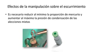 Efectos de la manipulación sobre el escurrimiento
• Es necesario reducir al mínimo la proporción de mercurio y
aumentar al máximo la presión de condensación de las
alecciones mixtas
 