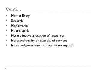 Conti… Market Entry Strategic Maglomania Hubris-spirit More effective allocation of resources. Increased quality or quantity of services Improved government or corporate support 