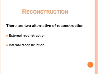RECONSTRUCTION
There are two alternative of reconstruction
 External reconstruction
 Internal reconstruction
 