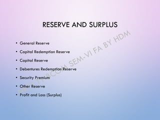 RESERVE AND SURPLUS
• General Reserve
• Capital Redemption Reserve
• Capital Reserve
• Debentures Redemption Reserve
• Security Premium
• Other Reserve
• Profit and Loss (Surplus)
 