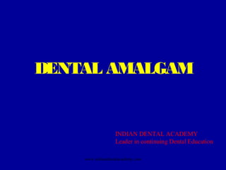 DENTAL AMALGAM
www.indiandentalacademy.com
INDIAN DENTAL ACADEMY
Leader in continuing Dental Education
 