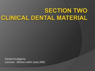 Dental Amalgams
Lecturer : Mohsin sakhi zada (MD)
 