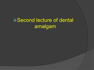 Second lecture of dental
amalgam
 