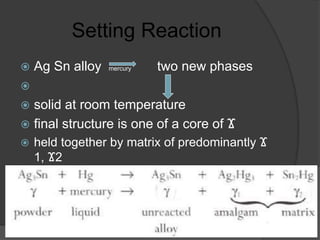 Setting Reaction
 Ag Sn alloy mercury two new phases

 solid at room temperature
 final structure is one of a core of Ϫ
 held together by matrix of predominantly Ϫ
1, Ϫ2
 