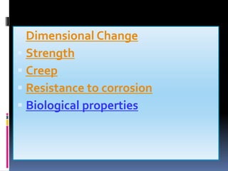  Dimensional Change
 Strength
 Creep
 Resistance to corrosion
 Biological properties
 