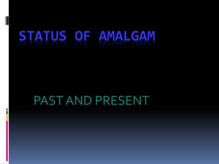 STATUS OF AMALGAM
PAST AND PRESENT
 