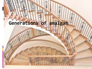 Generations of amalgam.
 