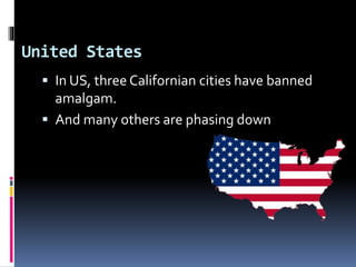 United States
 In US, three Californian cities have banned
amalgam.
 And many others are phasing down
 