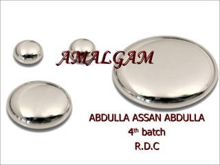 AMALGAM

  ABDULLA ASSAN ABDULLA
         4th batch
           R.D.C
 