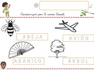 Comienzan por A como Amalí
A B E J A A V I Ó N
A B A N I C O Á R B O L
 