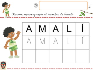 Observo, repaso y copio el nombre de Amalí
A M A L Í
A M A L Í
 