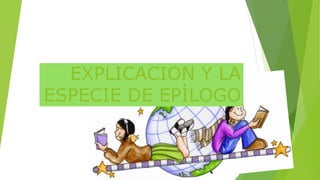 EXPLICACION Y LA 
ESPECIE DE EPÌLOGO 
 