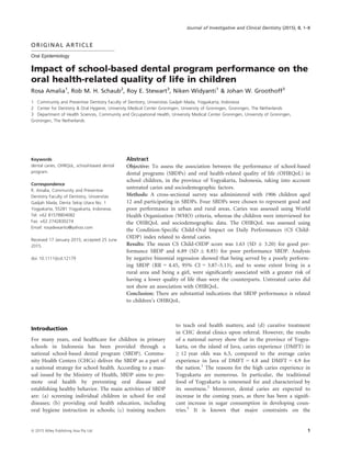 ORIGINAL ARTICLE
Oral Epidemiology
Impact of school-based dental program performance on the
oral health-related quality of life in children
Rosa Amalia1
, Rob M. H. Schaub2
, Roy E. Stewart3
, Niken Widyanti1
& Johan W. Groothoff3
1 Community and Preventive Dentistry Faculty of Dentistry, Universitas Gadjah Mada, Yogyakarta, Indonesia
2 Center for Dentistry & Oral Hygiene, University Medical Center Groningen, University of Groningen, Groningen, The Netherlands
3 Department of Health Sciences, Community and Occupational Health, University Medical Center Groningen, University of Groningen,
Groningen, The Netherlands
Keywords
dental caries, OHRQoL, school-based dental
program.
Correspondence
R. Amalia, Community and Preventive
Dentistry Faculty of Dentistry, Universitas
Gadjah Mada, Denta Sekip Utara No. 1
Yogyakarta, 55281 Yogyakarta, Indonesia.
Tel: +62 81578804082
Fax: +62 2742830274
Email: rosadewanto@yahoo.com
Received 17 January 2015; accepted 25 June
2015.
doi: 10.1111/jicd.12179
Abstract
Objective: To assess the association between the performance of school-based
dental programs (SBDPs) and oral health-related quality of life (OHRQoL) in
school children, in the province of Yogyakarta, Indonesia, taking into account
untreated caries and sociodemographic factors.
Methods: A cross-sectional survey was administered with 1906 children aged
12 and participating in SBDPs. Four SBDPs were chosen to represent good and
poor performance in urban and rural areas. Caries was assessed using World
Health Organization (WHO) criteria, whereas the children were interviewed for
the OHRQoL and sociodemographic data. The OHRQoL was assessed using
the Condition-Speciﬁc Child-Oral Impact on Daily Performances (CS Child-
OIDP) index related to dental caries.
Results: The mean CS Child-OIDP score was 1.63 (SD Æ 3.20) for good per-
formance SBDP and 6.89 (SD Æ 8.85) for poor performance SBDP. Analysis
by negative binomial regression showed that being served by a poorly perform-
ing SBDP (RR = 4.45, 95% CI = 3.87–5.13), and to some extent living in a
rural area and being a girl, were signiﬁcantly associated with a greater risk of
having a lower quality of life than were the counterparts. Untreated caries did
not show an association with OHRQoL.
Conclusion: There are substantial indications that SBDP performance is related
to children’s OHRQoL.
Introduction
For many years, oral healthcare for children in primary
schools in Indonesia has been provided through a
national school-based dental program (SBDP). Commu-
nity Health Centers (CHCs) deliver the SBDP as a part of
a national strategy for school health. According to a man-
ual issued by the Ministry of Health, SBDP aims to pro-
mote oral health by preventing oral disease and
establishing healthy behavior. The main activities of SBDP
are: (a) screening individual children in school for oral
diseases; (b) providing oral health education, including
oral hygiene instruction in schools; (c) training teachers
to teach oral health matters; and (d) curative treatment
in CHC dental clinics upon referral. However, the results
of a national survey show that in the province of Yogya-
karta, on the island of Java, caries experience (DMFT) in
≥ 12 year olds was 6.5, compared to the average caries
experience in Java of DMFT = 4.8 and DMFT = 4.9 for
the nation.1
The reasons for the high caries experience in
Yogyakarta are numerous. In particular, the traditional
food of Yogyakarta is renowned for and characterized by
its sweetness.2
Moreover, dental caries are expected to
increase in the coming years, as there has been a signiﬁ-
cant increase in sugar consumption in developing coun-
tries.3
It is known that major constraints on the
ª 2015 Wiley Publishing Asia Pty Ltd 1
Journal of Investigative and Clinical Dentistry (2015), 0, 1–8
 