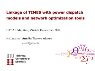 Linkage of TIMES with power dispatch
models and network optimization tools
ETSAP Meeting, Zürich December 2017
PhD Student Amalia Pizarro Alonso
aroal@dtu.dk
 
