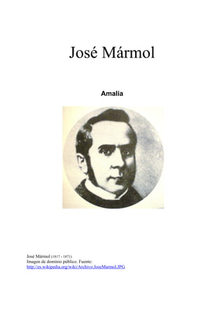 José Mármol

                                      Amalia




José Mármol (1817 - 1871)
Imagen de dominio público. Fuente:
http://es.wikipedia.org/wiki/Archivo:JoseMarmol.JPG
 