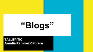 “Blogs”
TALLER TIC
Amalia Ramirez Cabrera
 