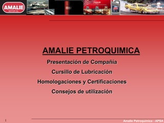 Amalie Petroquímica - APSA
1
AMALIE PETROQUIMICA
Presentación de Compañía
Cursillo de Lubricación
Homologaciones y Certificaciones
Consejos de utilización
 