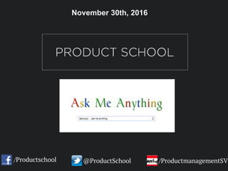 /Productschool @ProductSchool /ProductmanagementSV
November 30th, 2016
 