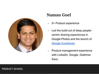 Naman Goel
- 5+ Product experience
- Led the build out of deep people-
centric sharing experiences in
Google Photos and th...