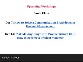 Upcoming Workshops
Santa Clara
Dec 7: How to Solve a Communication Breakdown in
Product Management
Dec 14: "Ask Me Anythin...