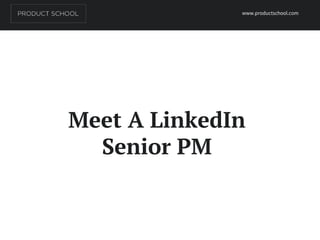 Meet A LinkedIn
Senior PM
www.productschool.com
 